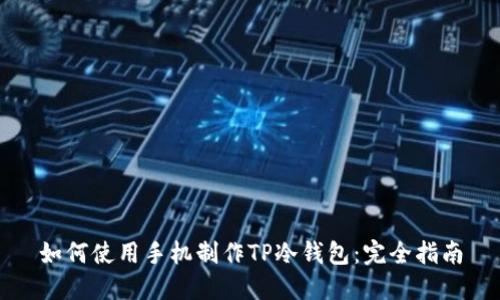 如何使用手机制作TP冷钱包：完全指南
