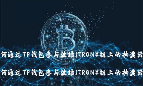 如何通过TP钱包参与波场（TRON）链上的抽奖活动

如何通过TP钱包参与波场（TRON）链上的抽奖活动