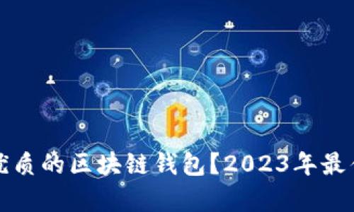 如何选择优质的区块链钱包？2023年最佳推荐解析