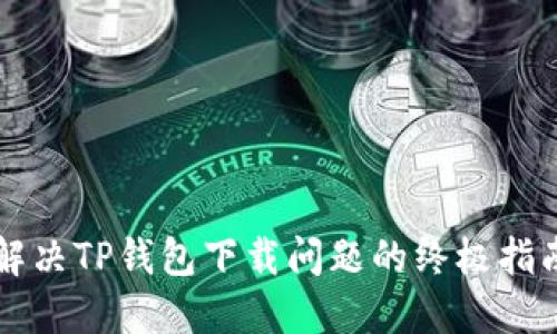 解决TP钱包下载问题的终极指南