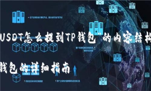 下面是围绕“USDT怎么提到TP钱包”的内容结构和相关信息。

USDT提到TP钱包的详细指南