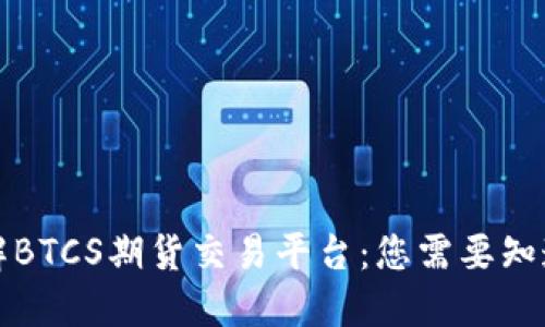 深入了解BTCS期货交易平台：您需要知道的一切