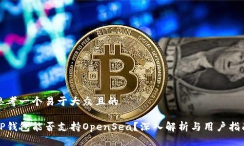 思考一个易于大众且的  

TP钱包能否支持OpenSea？深入解析与用户指南