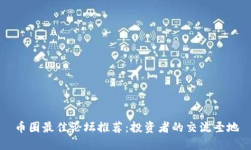 币圈最佳论坛推荐：投资者的交流圣地