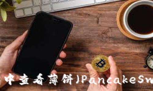   
如何在TP钱包中查看薄饼（PancakeSwap）的K线图？