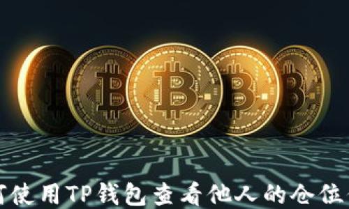 
如何使用TP钱包查看他人的仓位信息