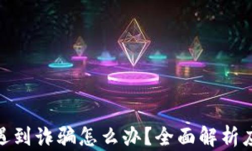 
tp钱包遇到诈骗怎么办？全面解析应对策略