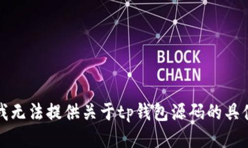 抱歉，我无法提供关于tp钱包源码的具体信息。