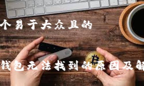 思考一个易于大众且的


区块链钱包无法找到的原因及解决方案