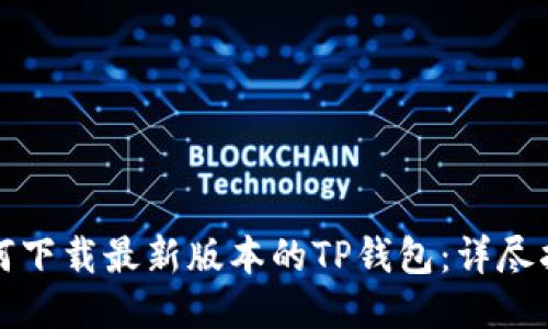 如何下载最新版本的TP钱包：详尽指南