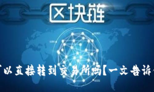 ### 
冷钱包币可以直接转到交易所吗？一文告诉你如何转账