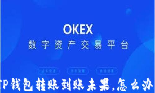 
TP钱包转账到账未果，怎么办？