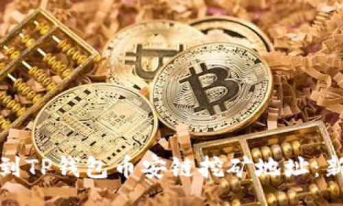 tags
如何找到TP钱包币安链挖矿地址：新手指南