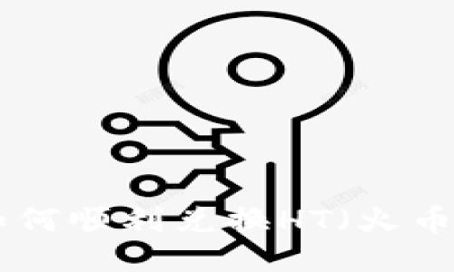 TP钱包如何顺利兑换HT（火币 Token）
