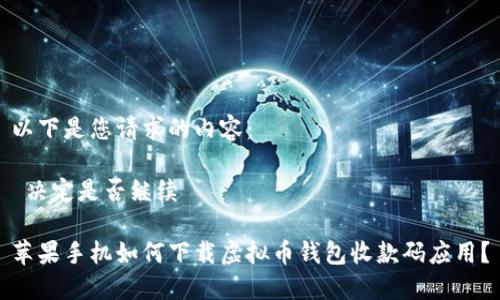 以下是您请求的内容：

 决定是否继续 

苹果手机如何下载虚拟币钱包收款码应用？