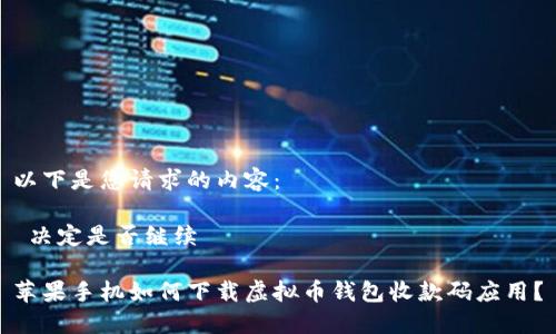 以下是您请求的内容：

 决定是否继续 

苹果手机如何下载虚拟币钱包收款码应用？