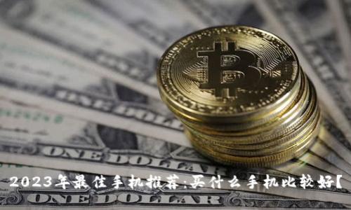 2023年最佳手机推荐：买什么手机比较好？
