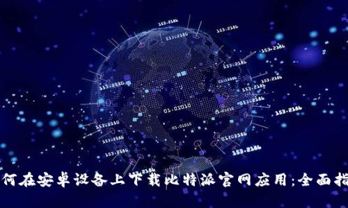 如何在安卓设备上下载比特派官网应用：全面指南