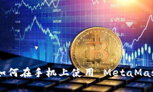 MetaMask 手机版：如何在手机上使用 MetaMask 进行加密钱包管理