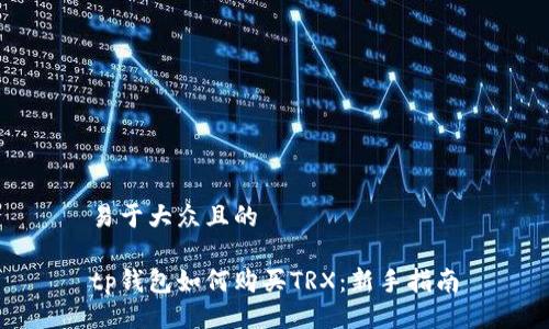 易于大众且的

tp钱包如何购买TRX：新手指南