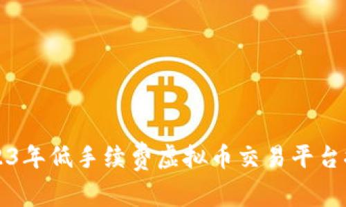 2023年低手续费虚拟币交易平台推荐