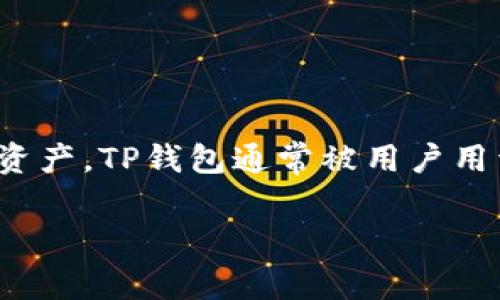 TP钱包（TP Wallet）是一个多币种数字资产钱包，主要用于存储和管理各种加密货币和区块链资产。TP钱包通常被用户用于管理他们的加密货币，包括查看余额、发送和接收资金，以及参与去中心化金融（DeFi）应用等。

如果你对TP钱包有更具体的问题或需要更多信息，请告诉我！