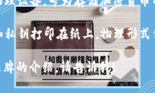 加密货币钱包通常被称为“数字钱包”或“加密钱包”。具体名称可能因钱包类型和品牌而异，例如：

1. **热钱包**（Hot Wallet）：如Coinbase、Binance、MetaMask等，这些钱包通常是在线的，方便用户随时交易。

2. **冷钱包**（Cold Wallet）：如Ledger、Trezor等，这类钱包通常是离线的，提供更高的安全性，适合长期存储。

3. **软件钱包**（Software Wallet）：可在电脑或手机上下载，如Exodus、Trust Wallet等。

4. **硬件钱包**（Hardware Wallet）：物理设备，专为存储加密货币而设计，安全性较高。

5. **纸钱包**（Paper Wallet）：将公钥和私钥打印在纸上，物理形式保存。

如果你想要更详细的信息或者特定钱包品牌的介绍，请告诉我！