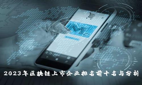 2023年区块链上市企业排名前十名与分析
