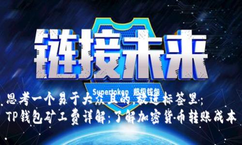 思考一个易于大众且的，放进标签里：
TP钱包矿工费详解：了解加密货币转账成本