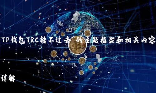 在这里，我能为你提供一个关于“TP钱包TRC转不过去”的主题框架和相关内容建议。以下是具体的结构和内容：



TP钱包TRC转账问题及解决方案详解