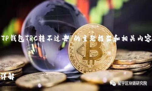 在这里，我能为你提供一个关于“TP钱包TRC转不过去”的主题框架和相关内容建议。以下是具体的结构和内容：



TP钱包TRC转账问题及解决方案详解