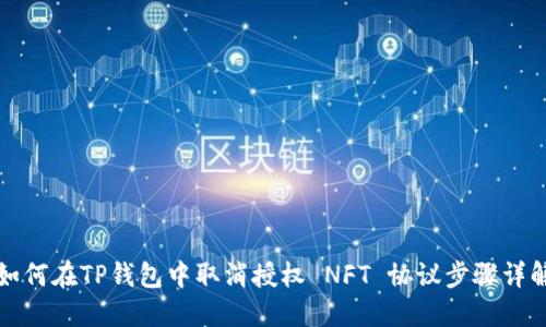 如何在TP钱包中取消授权 NFT 协议步骤详解