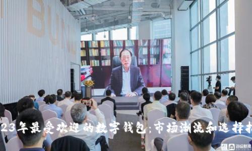 2023年最受欢迎的数字钱包：市场潮流和选择指南