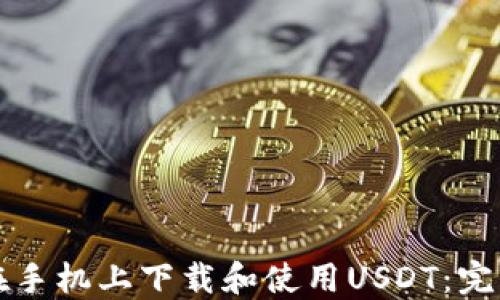 
如何在手机上下载和使用USDT：完整指南
