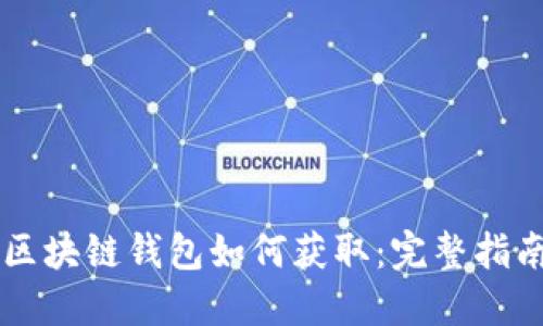 区块链钱包如何获取：完整指南
