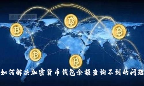 如何解决加密货币钱包余额查询不到的问题