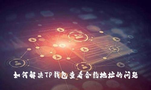 如何解决TP钱包查看合约地址的问题