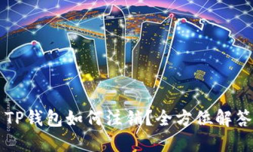 ### TP钱包如何注销？全方位解答与指南