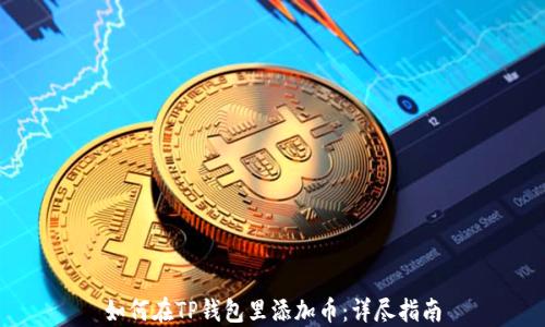 
如何在TP钱包里添加币：详尽指南