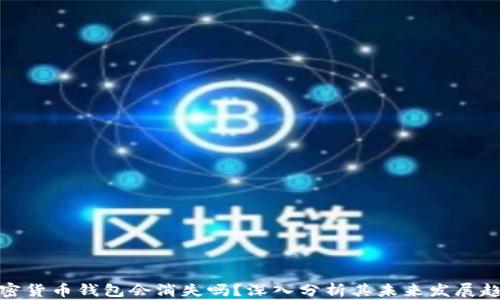 
加密货币钱包会消失吗？深入分析其未来发展趋势