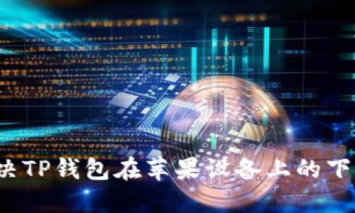 如何解决TP钱包在苹果设备上的下载问题？