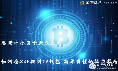 思考一个易于大众且的


如何将XRP提到TP钱包：简单易懂的操作指南