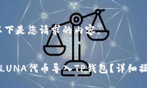 好的，以下是您请求的内容。


如何将LUNA代币导入TP钱包？详细操作指南
