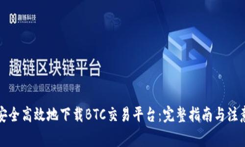 如何安全高效地下载BTC交易平台：完整指南与注意事项