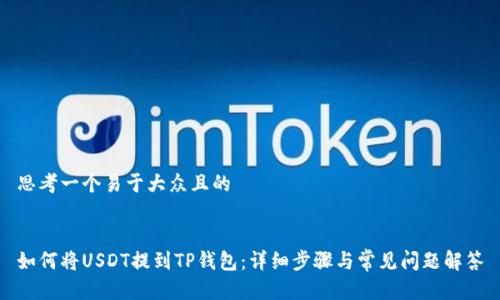 思考一个易于大众且的


如何将USDT提到TP钱包：详细步骤与常见问题解答