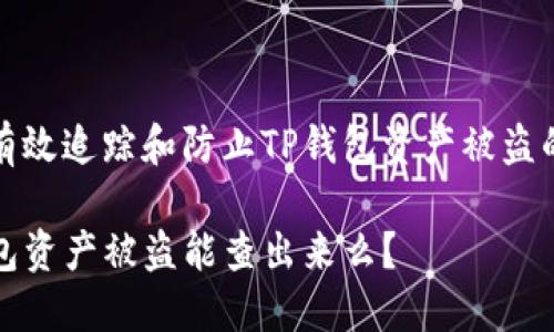 如何有效追踪和防止TP钱包资产被盗的问题

TP钱包资产被盗能查出来么？