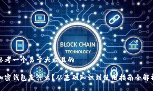 思考一个易于大众且的

加密钱包是什么？从基础知识到使用指南全解析