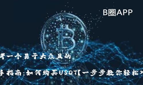 思考一个易于大众且的

新手指南：如何购买USDT？一步步教你轻松入门
