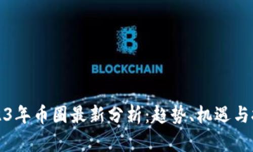 2023年币圈最新分析：趋势、机遇与挑战