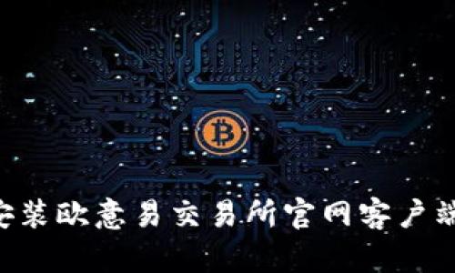 如何下载安装欧意易交易所官网客户端：详细指导